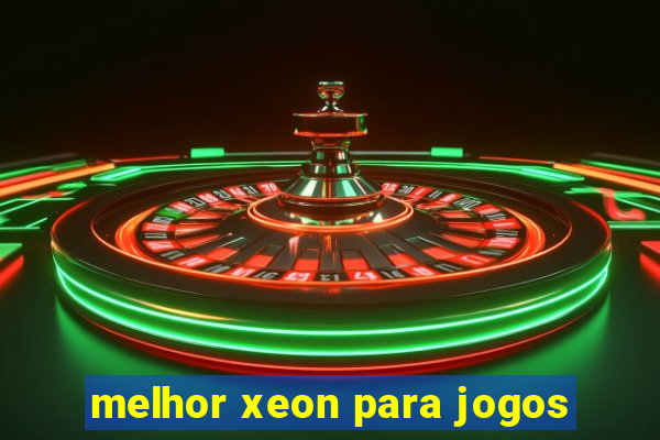 melhor xeon para jogos